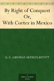 By Right of Conquest Or, With Cortez in Mexico